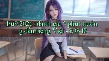 Eu9 2026 đánh giá 5 phút hướng dẫn tiếng Việt   iOS 18