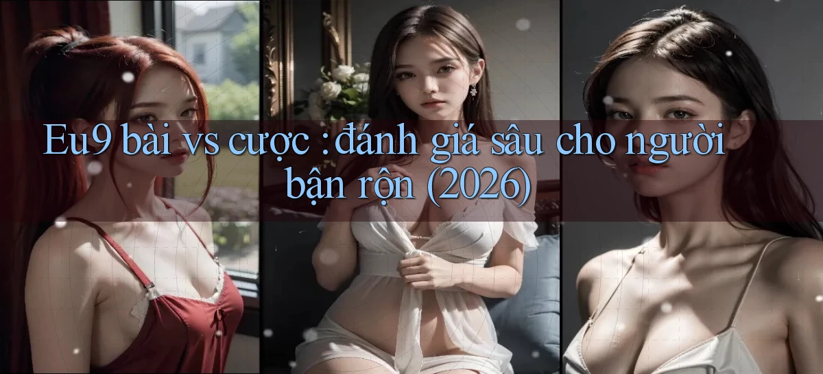 Eu9 bài vs cược đánh giá sâu cho người bận rộn (2026)