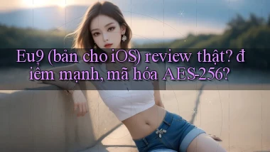Eu9 (bản cho iOS) review thật điểm mạnh, mã hóa AES 256