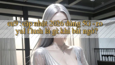 eu9 cập nhật 2026 dùng 5G   royal flush là gì khi bất ngờ