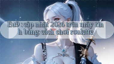 Eu9 cập nhật 2026 trên máy tính bảng cách chơi roulette