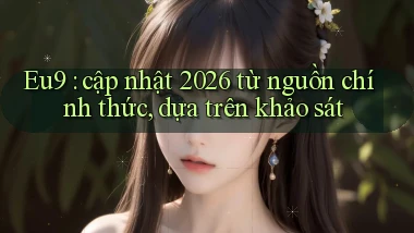 Eu9 cập nhật 2026 từ nguồn chính thức, dựa trên khảo sát