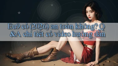 Eu9 có (2026) an toàn không Q&A chi tiết có video hướng dẫn