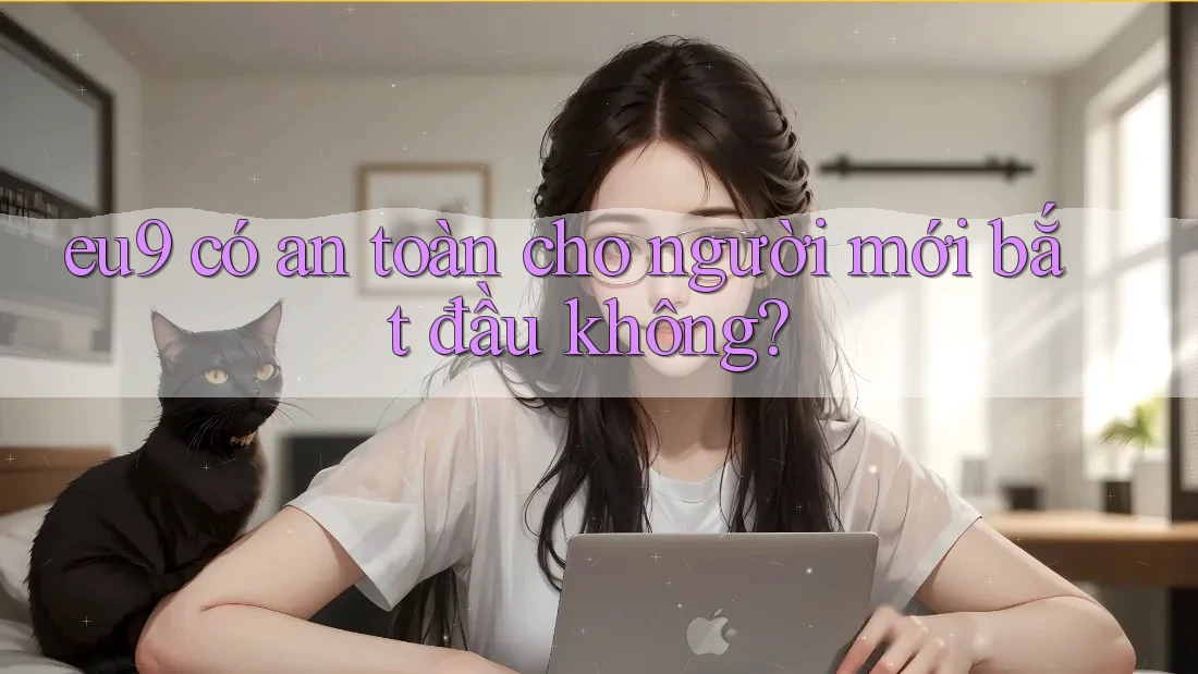 Eu9 có an toàn cho người mới bắt đầu không?