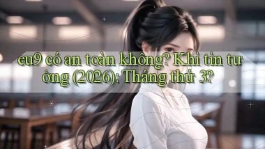eu9 có an toàn không khi tin tưởng (2026) tháng thứ 3