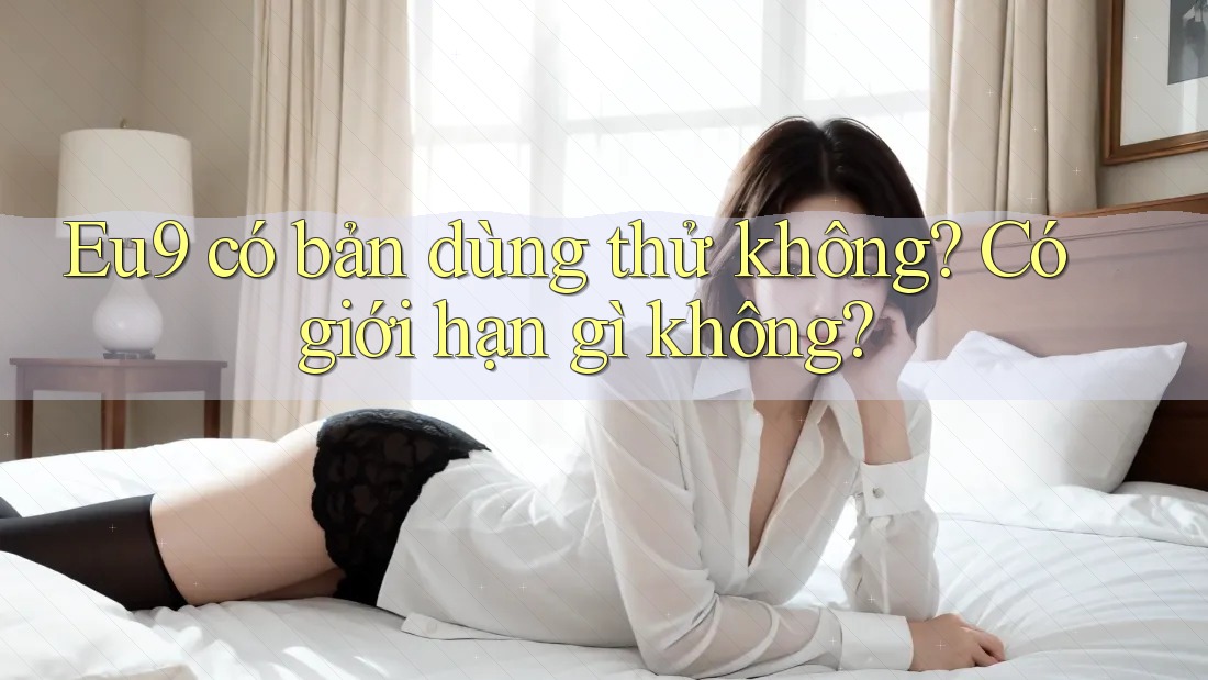 Eu9 có bản dùng thử không? Có giới hạn gì không?