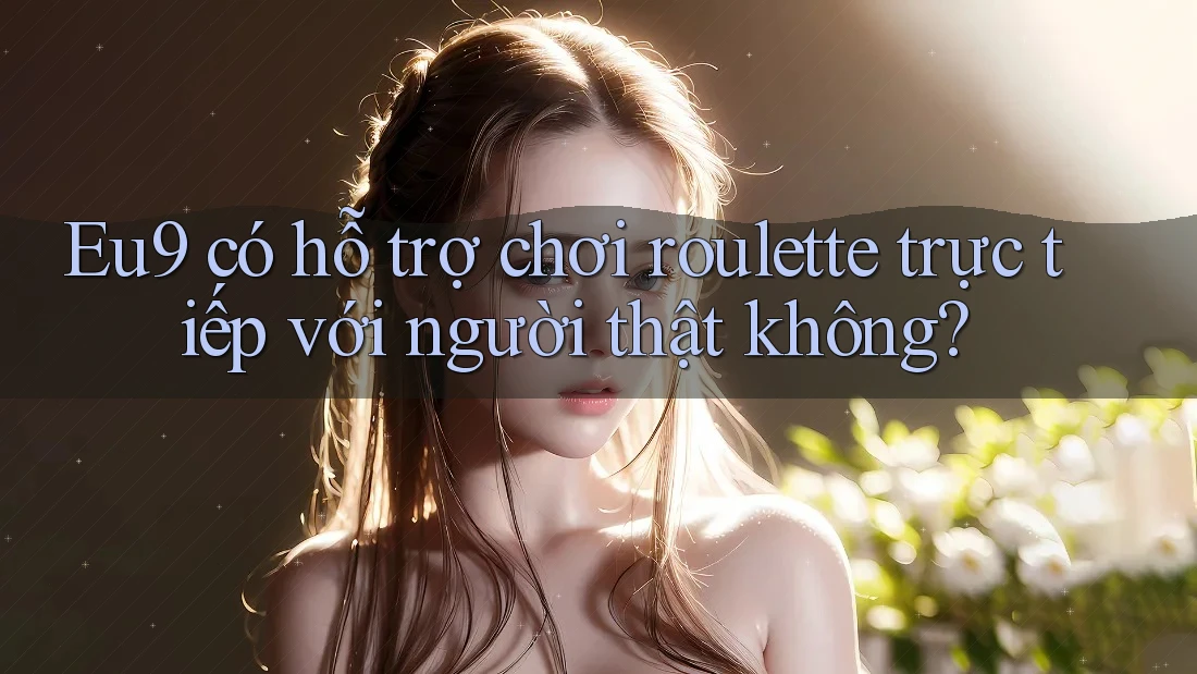 Eu9 có hỗ trợ chơi roulette trực tiếp với người thật không?
