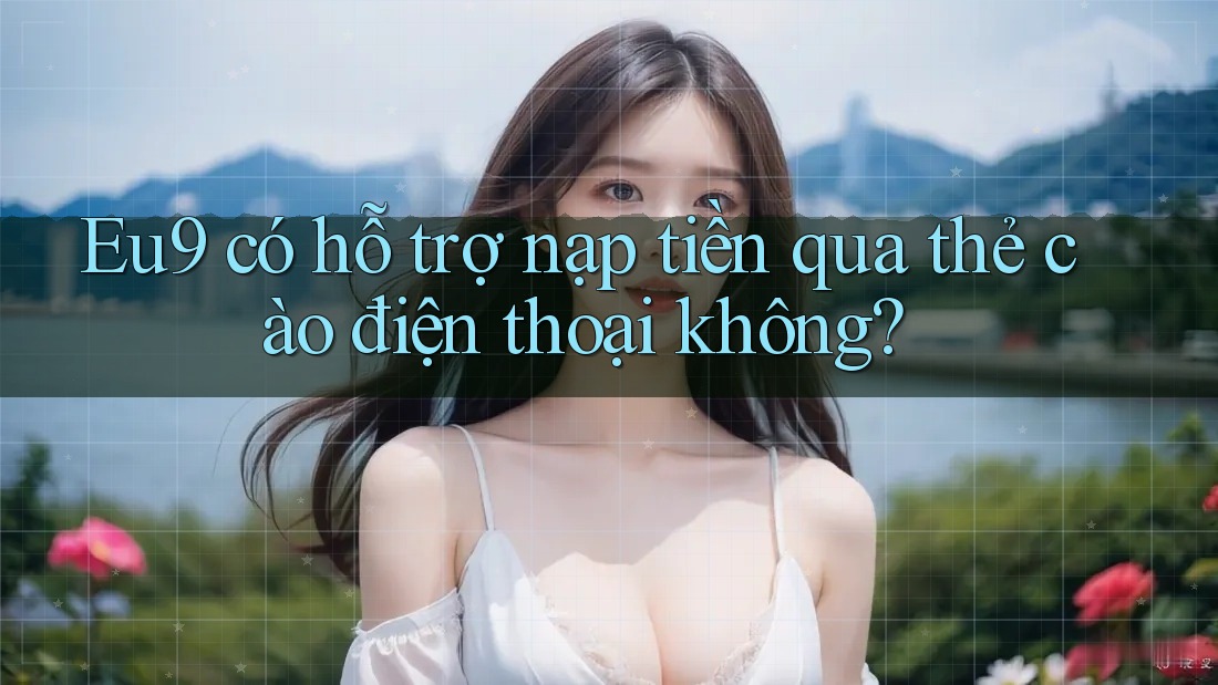 eu9 có hỗ trợ nạp tiền qua thẻ cào điện thoại không?