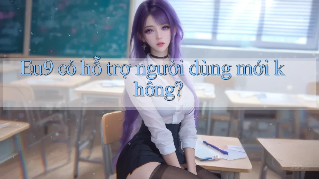 Eu9 có hỗ trợ người dùng mới không?