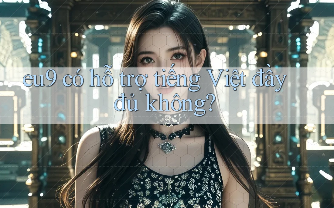 eu9 có hỗ trợ tiếng Việt đầy đủ không?