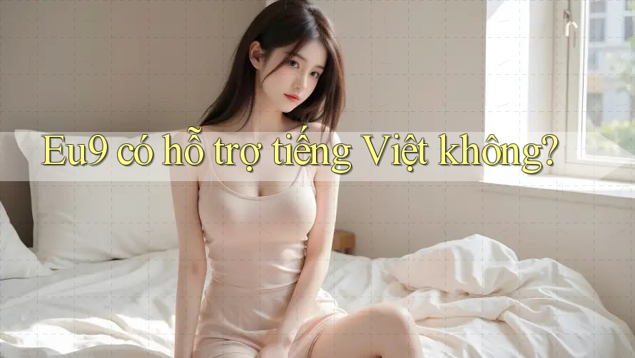 Eu9 có hỗ trợ tiếng Việt không? Eu9 có hỗ trợ tiếng Việt không?