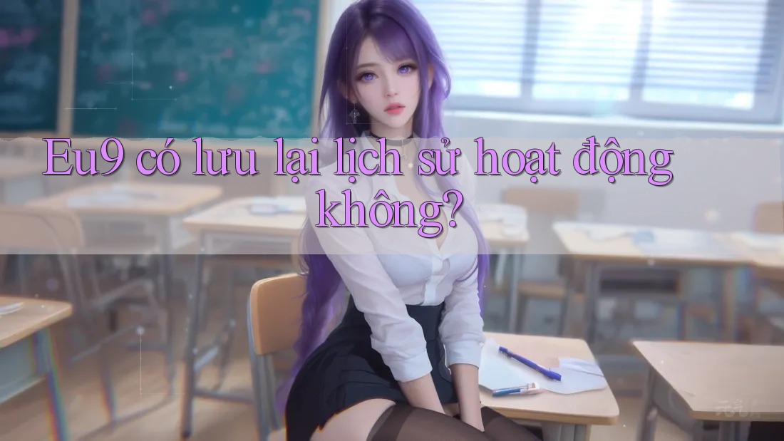 Eu9 có lưu lại lịch sử hoạt động không?