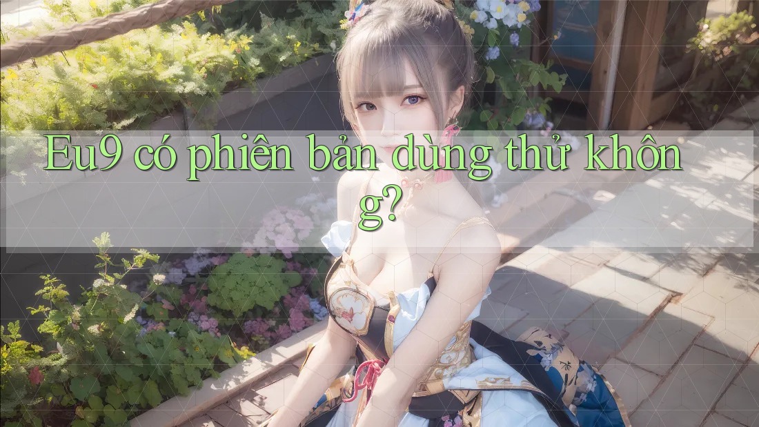 eu9 có phiên bản dùng thử không? eu9 có phiên bản dùng thử không?