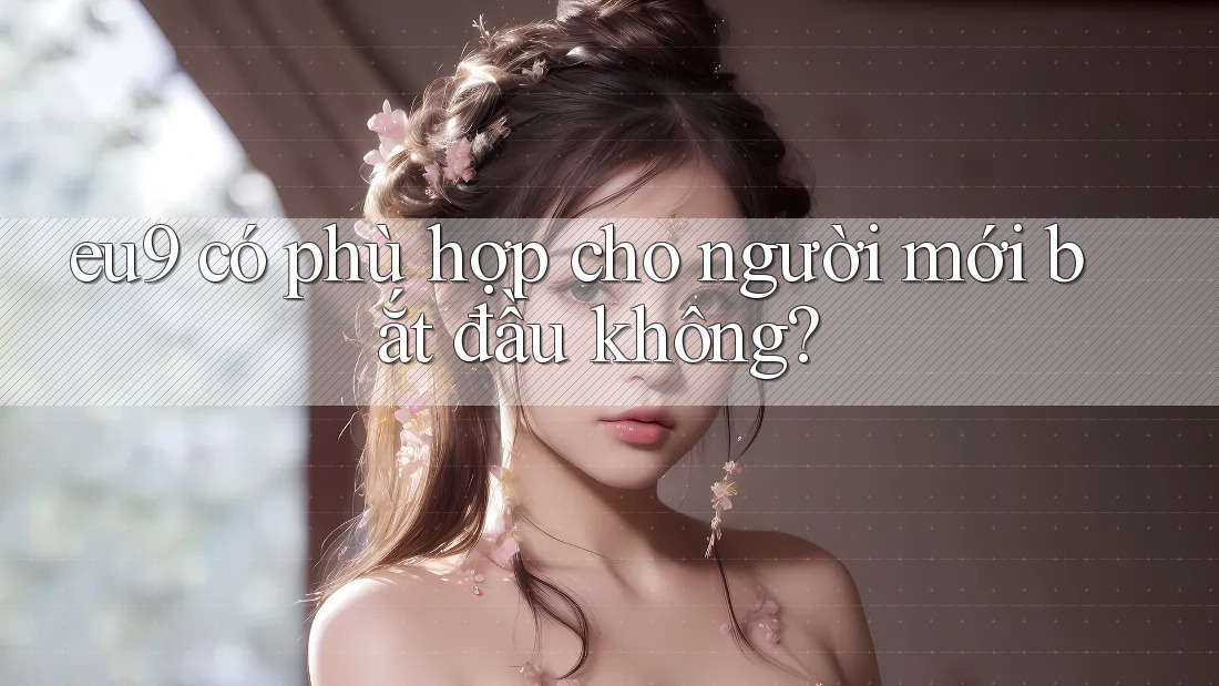 eu9 có phù hợp cho người mới bắt đầu không?