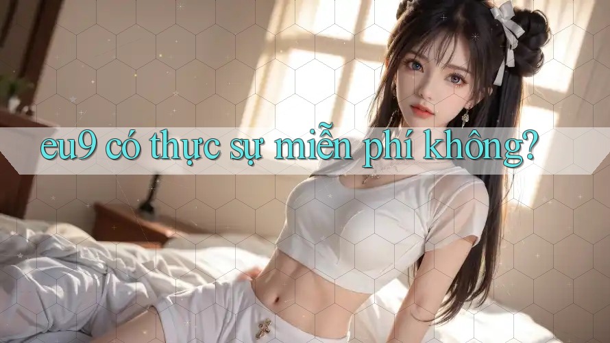 eu9 có thực sự miễn phí không?