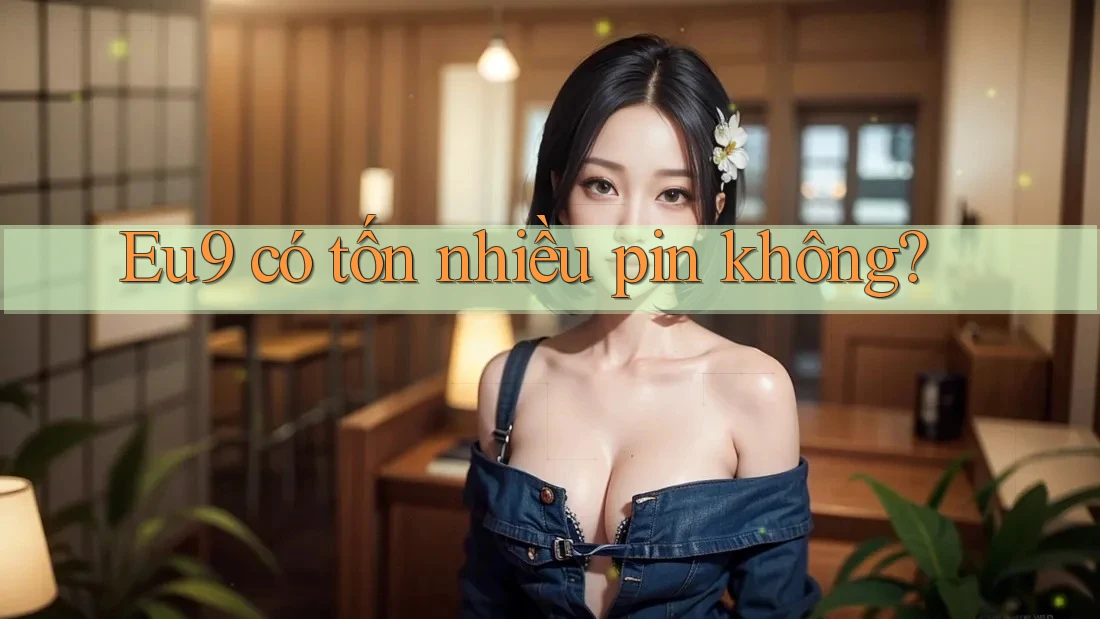 Eu9 có tốn nhiều pin không? Eu9 có tốn nhiều pin không?