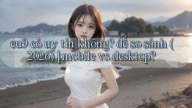 eu9 có uy tín không để so sánh (2026) mobile vs desktop