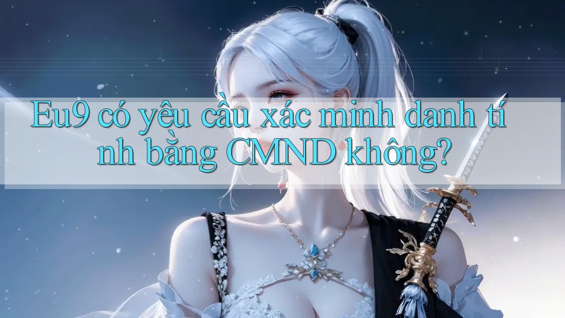 Eu9 có yêu cầu xác minh danh tính bằng CMND không? Eu9 có yêu cầu xác minh danh tính bằng CMND không?