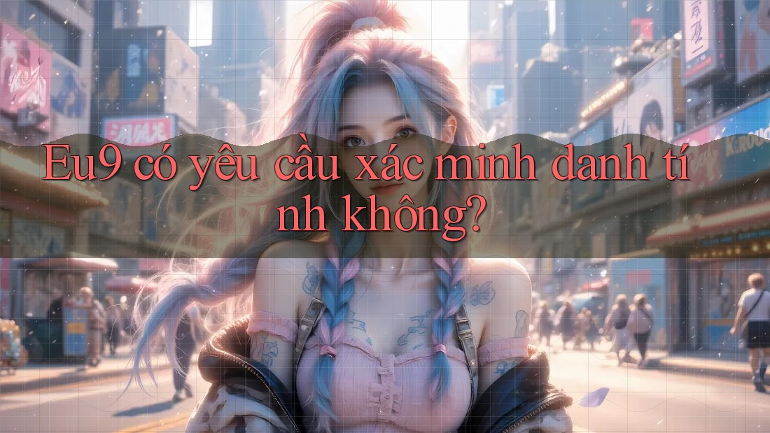 Eu9 có yêu cầu xác minh danh tính không?