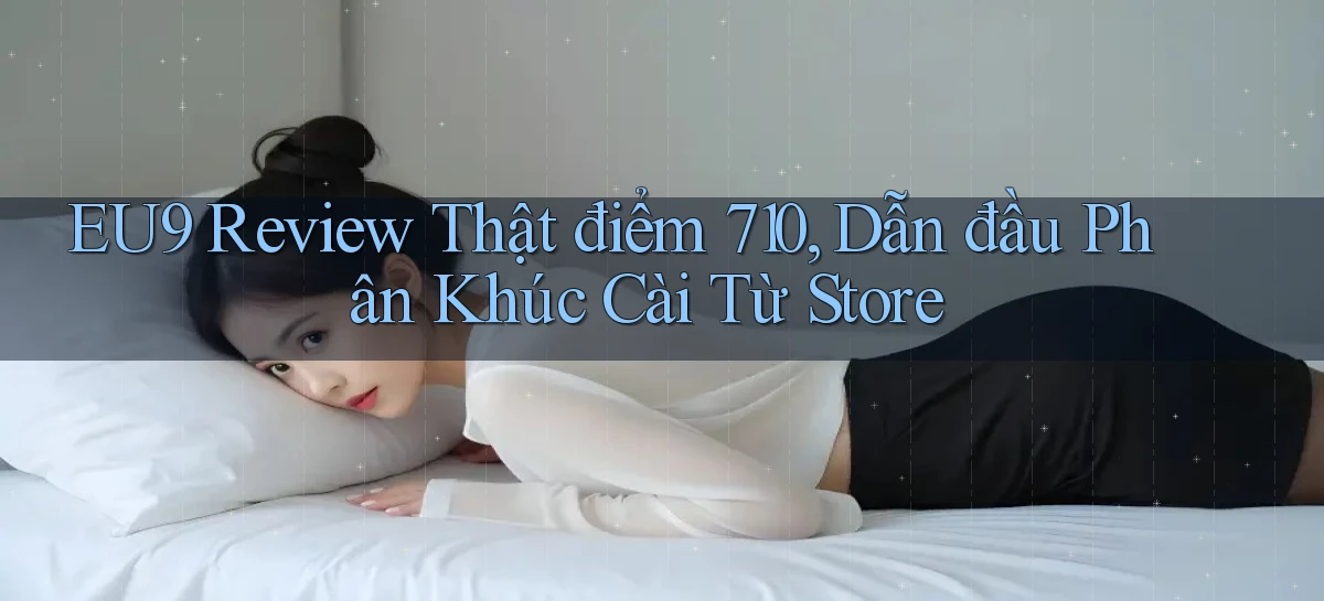 eu9 review thật điểm 710, dẫn đầu phân khúc cài từ store