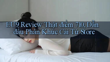 eu9 review thật điểm 710, dẫn đầu phân khúc cài từ store