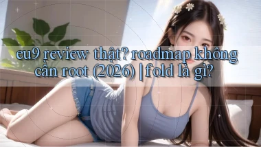 eu9 review thật roadmap không cần root (2026) fold là gì