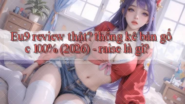 Eu9 review thật thống kê bản gốc 100% (2026)   raise là gì
