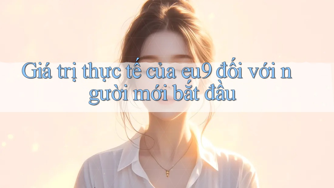 Giá trị thực tế của eu9 đối với người mới bắt đầu Giá trị thực tế của eu9 đối với người mới bắt đầu