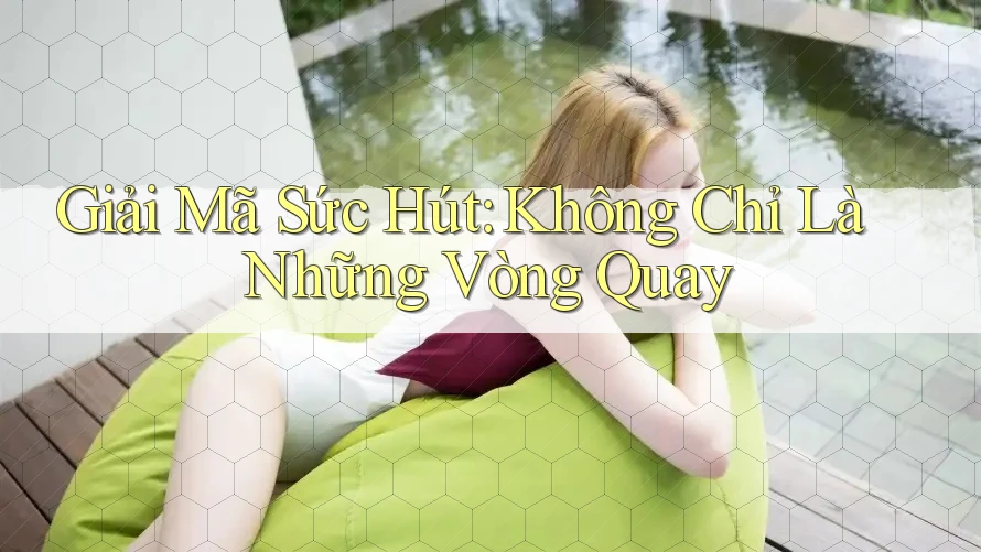 Giải Mã Sức Hút: Không Chỉ Là Những Vòng Quay