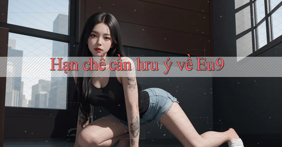 Hạn chế cần lưu ý về Eu9