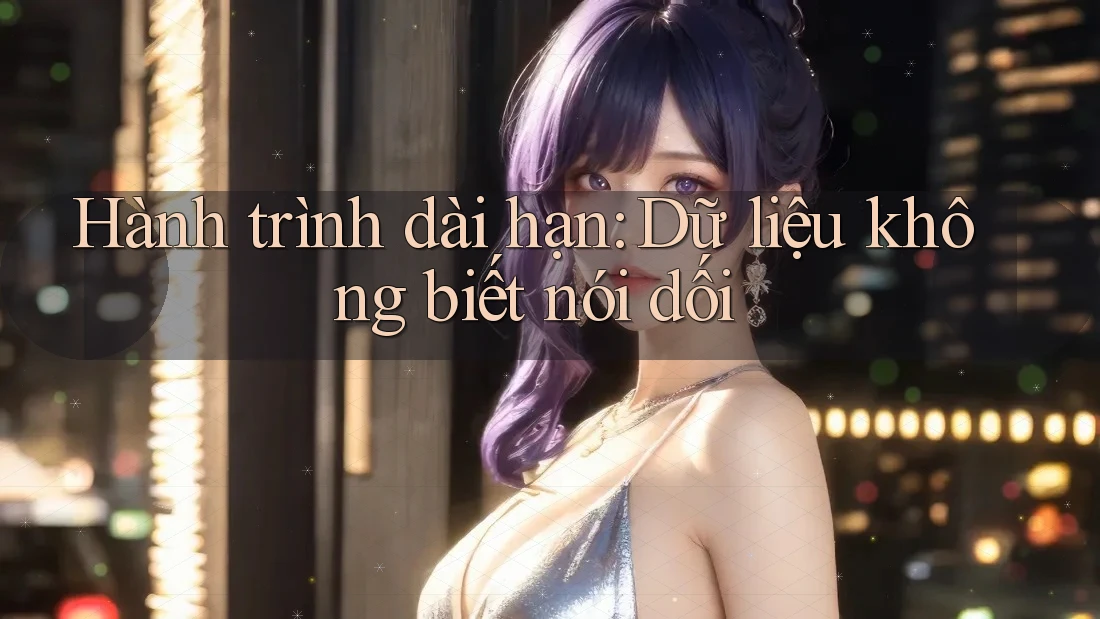 Hành trình dài hạn: Dữ liệu không biết nói dối