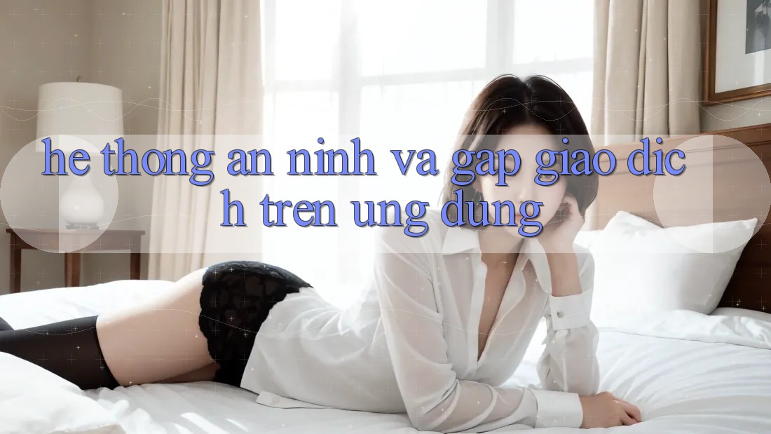Hệ Thống An ninh Và Gấp Giao Dịch Trên Ứng dụng