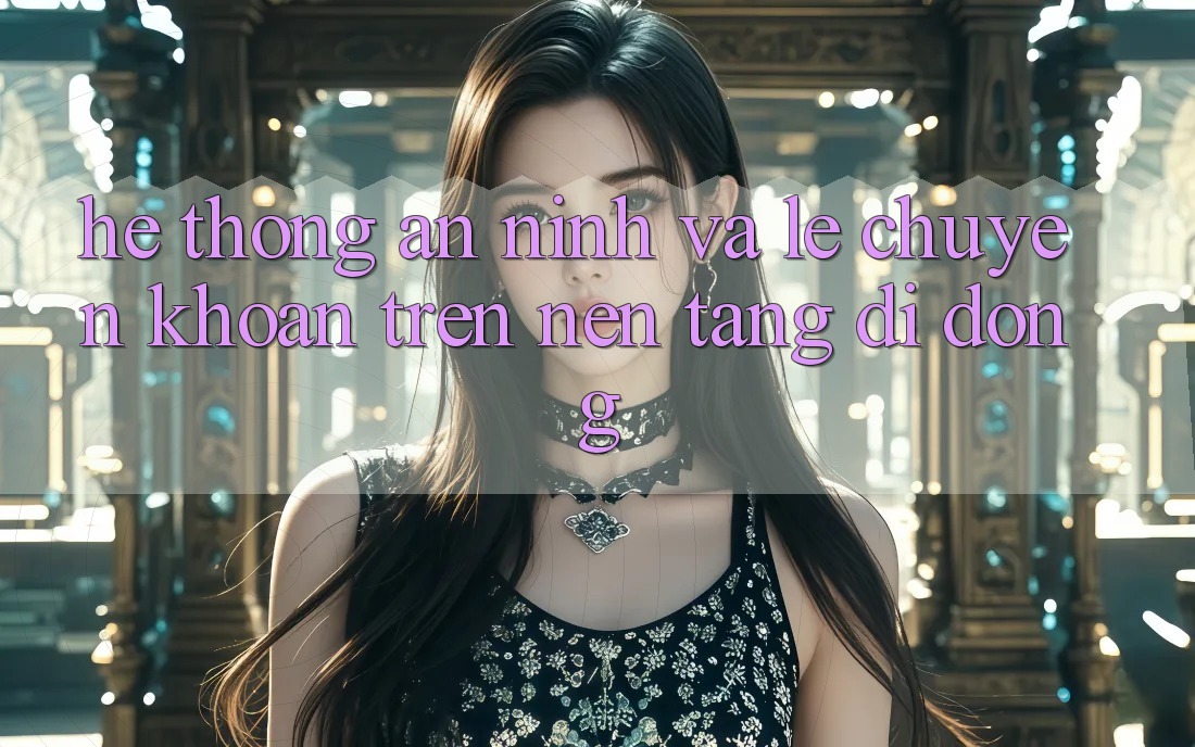 Hệ Thống An ninh Và Lẹ Chuyển khoản Trên Nền Tảng Di Động