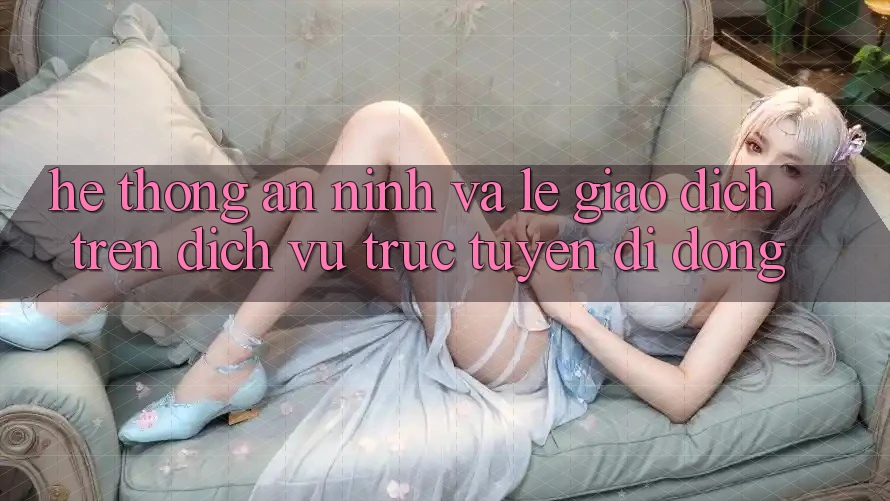 Hệ Thống An ninh Và Lẹ Giao Dịch Trên Dịch vụ trực tuyến Di Động