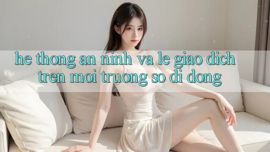 Hệ Thống An ninh Và Lẹ Giao Dịch Trên Môi trường số Di Động Hệ Thống An ninh Và Lẹ Giao Dịch Trên Môi trường số Di Động