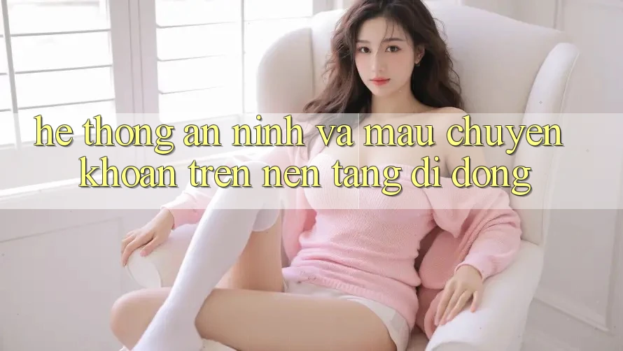 Hệ Thống An ninh Và Mau Chuyển khoản Trên Nền Tảng Di Động