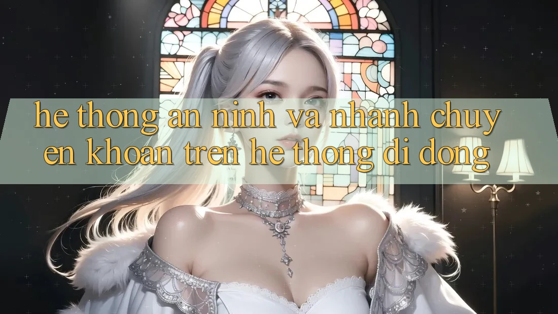 Hệ Thống An ninh Và Nhanh Chuyển khoản Trên Hệ thống Di Động