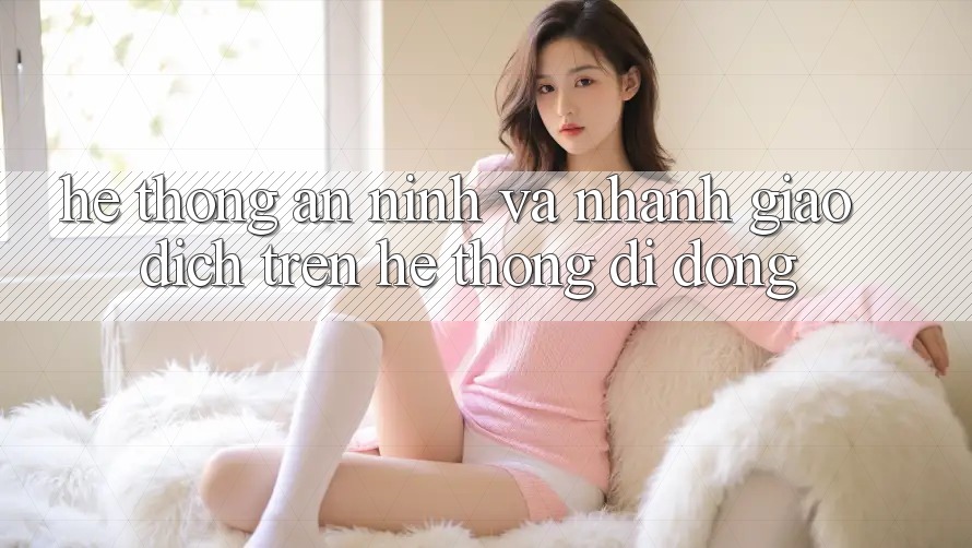 Hệ Thống An ninh Và Nhanh Giao Dịch Trên Hệ thống Di Động Hệ Thống An ninh Và Nhanh Giao Dịch Trên Hệ thống Di Động