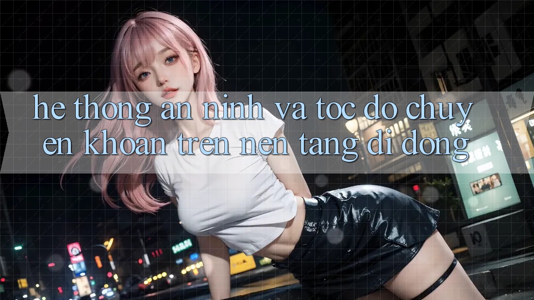 Hệ Thống An ninh Và Tốc Độ Chuyển khoản Trên Nền Tảng Di Động