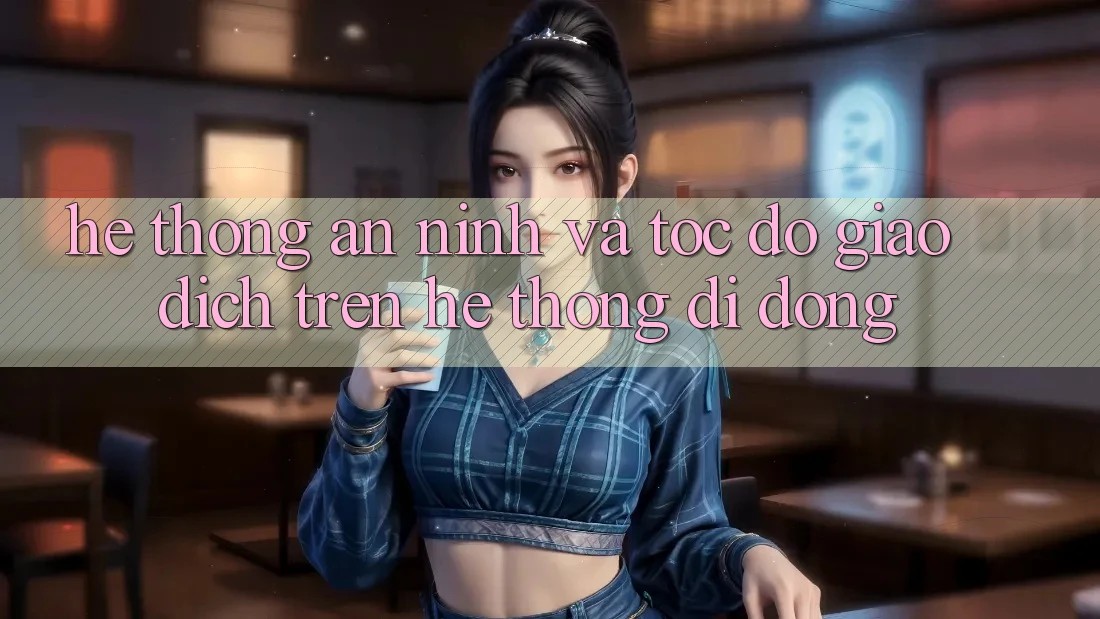 Hệ Thống An ninh Và Tốc Độ Giao Dịch Trên Hệ thống Di Động