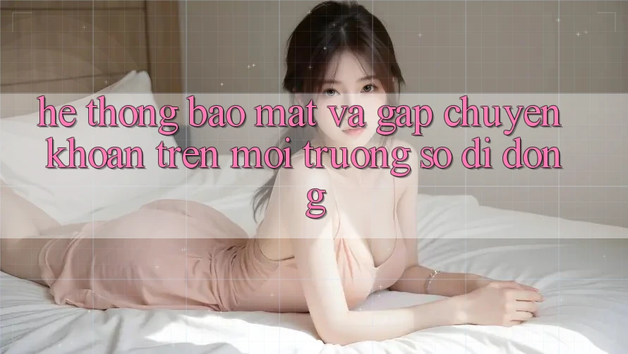 Hệ Thống Bảo Mật Và Gấp Chuyển khoản Trên Môi trường số Di Động Hệ Thống Bảo Mật Và Gấp Chuyển khoản Trên Môi trường số Di Động