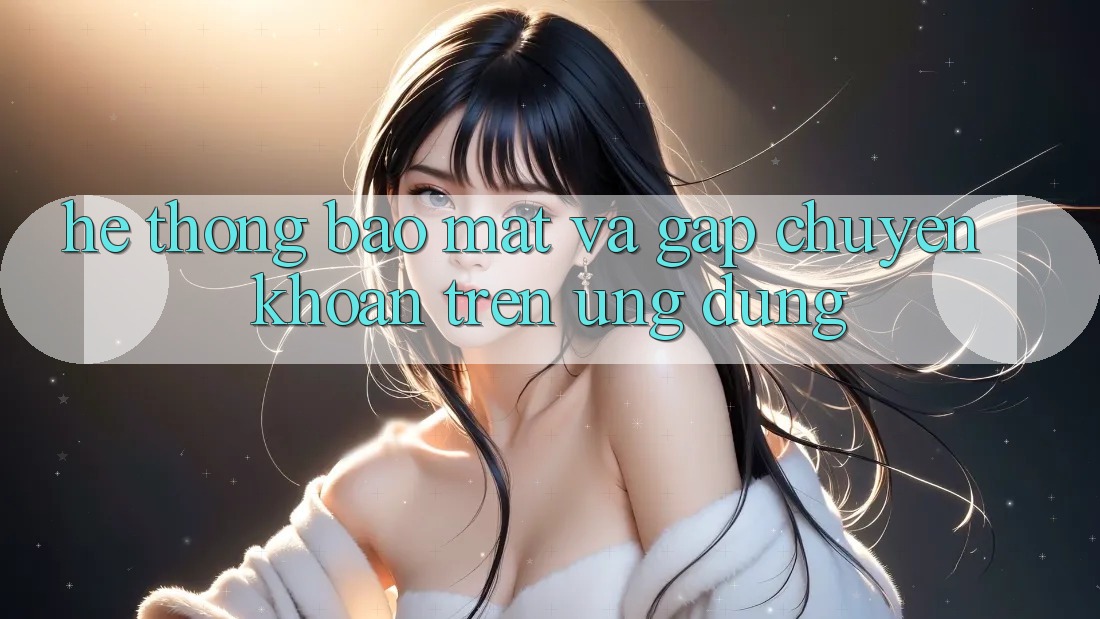 Hệ Thống Bảo Mật Và Gấp Chuyển khoản Trên Ứng dụng Hệ Thống Bảo Mật Và Gấp Chuyển khoản Trên Ứng dụng