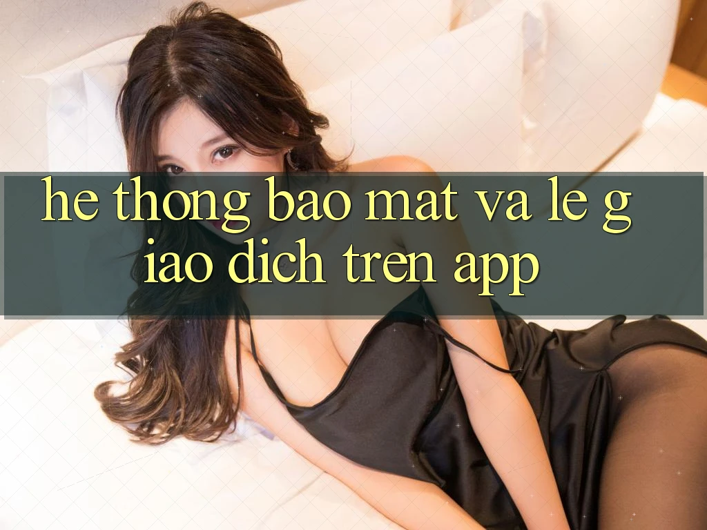 Hệ Thống Bảo Mật Và Lẹ Giao Dịch Trên App