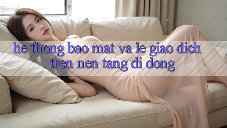 Hệ Thống Bảo Mật Và Lẹ Giao Dịch Trên Nền tảng di động