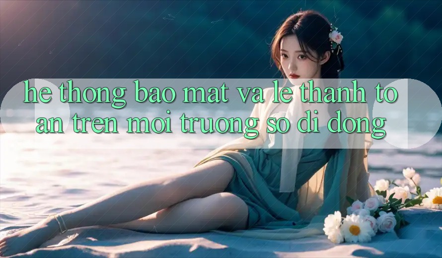 Hệ Thống Bảo Mật Và Lẹ Thanh toán Trên Môi trường số Di Động