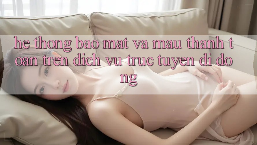 Hệ Thống Bảo Mật Và Mau Thanh toán Trên Dịch vụ trực tuyến Di Động
