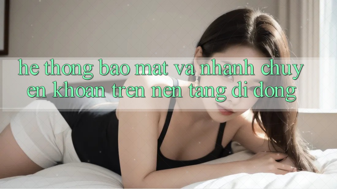 Hệ Thống Bảo Mật Và Nhanh Chuyển khoản Trên Nền Tảng Di Động