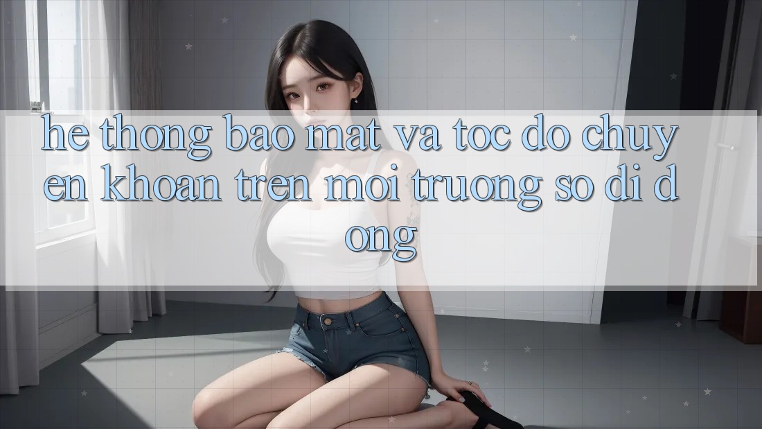 Hệ Thống Bảo Mật Và Tốc độ Chuyển khoản Trên Môi trường số Di Động Hệ Thống Bảo Mật Và Tốc độ Chuyển khoản Trên Môi trường số Di Động