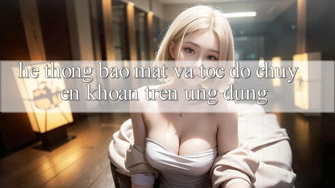 Hệ Thống Bảo Mật Và Tốc Độ Chuyển khoản Trên Ứng dụng Hệ Thống Bảo Mật Và Tốc Độ Chuyển khoản Trên Ứng dụng