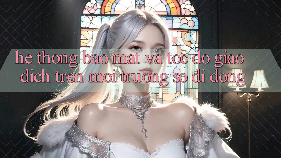 Hệ Thống Bảo Mật Và Tốc Độ Giao Dịch Trên Môi trường số Di Động Hệ Thống Bảo Mật Và Tốc Độ Giao Dịch Trên Môi trường số Di Động